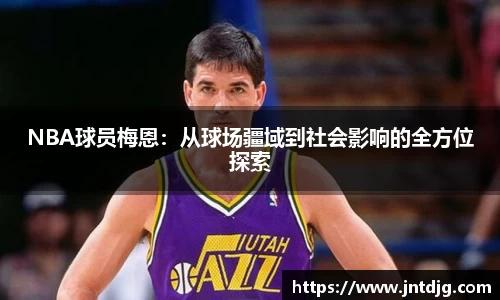 NBA球员梅恩：从球场疆域到社会影响的全方位探索