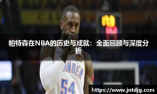 帕特森在NBA的历史与成就：全面回顾与深度分析